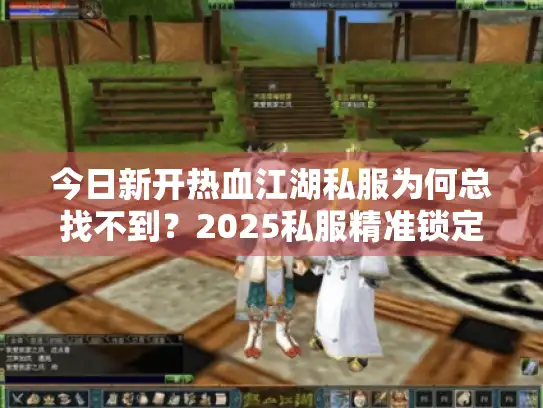 今日新开热血江湖私服为何总找不到？2025私服精准锁定秘籍
