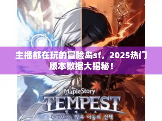 主播都在玩的冒险岛sf，2025热门版本数据大揭秘！
