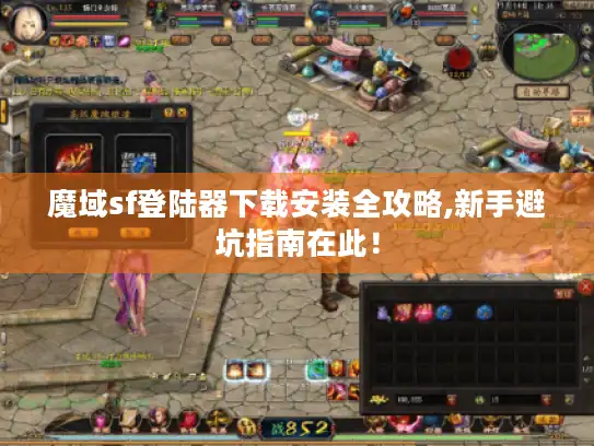 魔域sf登陆器下载安装全攻略,新手避坑指南在此！