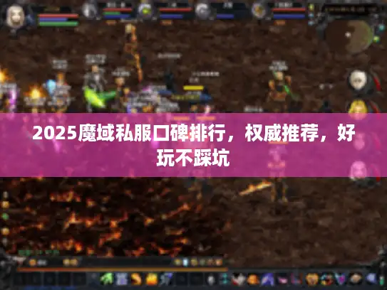 2025魔域私服口碑排行,权威推荐,好玩不踩坑 2025魔域私服口碑排行,权威推荐,好玩不踩坑