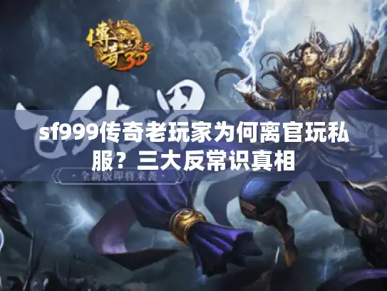 sf999传奇老玩家为何离官玩私服？三大反常识真相