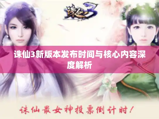 诛仙3新版本发布时间与核心内容深度解析 诛仙3新版本发布时间与核心内容深度解析