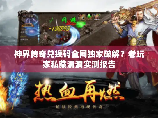 神界传奇兑换码全网独家破解？老玩家私藏漏洞实测报告