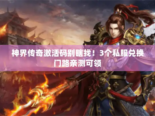 神界传奇激活码别瞎找！3个私服兑换门路亲测可领