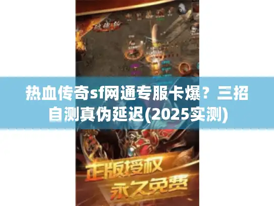 热血传奇sf网通专服卡爆？三招自测真伪延迟(2025实测)