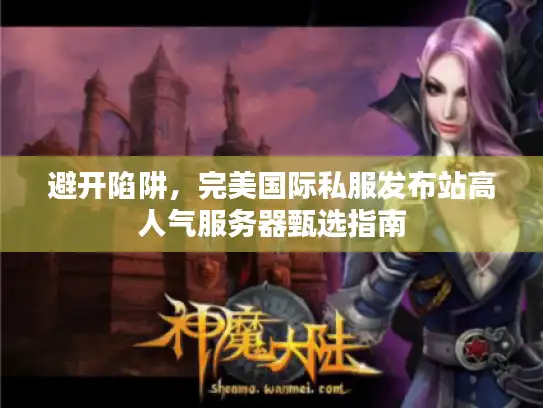 避开陷阱，完美国际私服发布站高人气服务器甄选指南