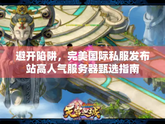 避开陷阱，完美国际私服发布站高人气服务器甄选指南