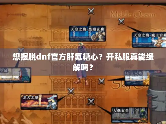 想摆脱dnf官方肝氪糟心?开私服真能缓解吗? 想摆脱dnf官方肝氪糟心?开私服真能缓解吗?