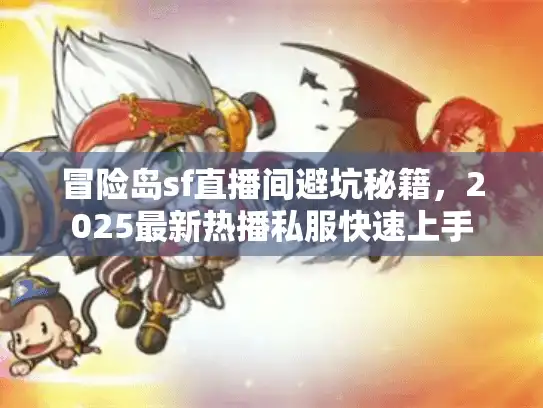 冒险岛sf直播间避坑秘籍，2025最新热播私服快速上手