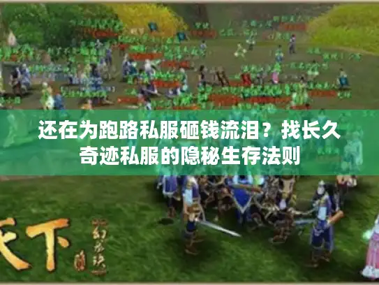 还在为跑路私服砸钱流泪？找长久奇迹私服的隐秘生存法则