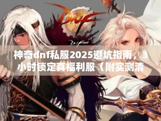 神奇dnf私服2025避坑指南，3小时锁定真福利服（附实测清单）