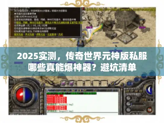 2025实测，传奇世界元神版私服哪些真能爆神器？避坑清单