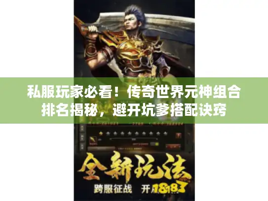 私服玩家必看!传奇世界元神组合排名揭秘,避开坑爹搭配诀窍 私服玩家必看!传奇世界元神组合排名揭秘,避开坑爹搭配诀窍