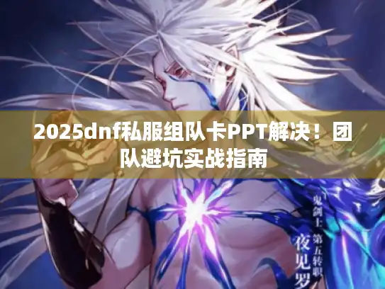2025dnf私服组队卡PPT解决！团队避坑实战指南