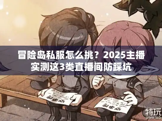 冒险岛私服怎么挑?2025主播实测这3类直播间防踩坑 冒险岛私服怎么挑?2025主播实测这3类直播间防踩坑
