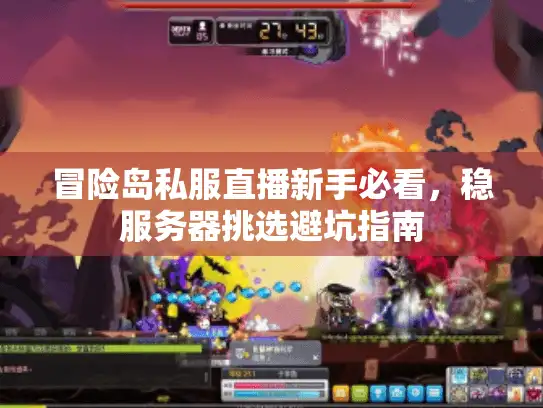 冒险岛私服直播新手必看，稳服务器挑选避坑指南