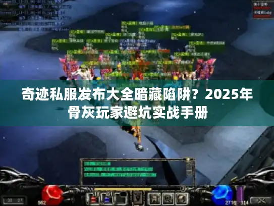 奇迹私服发布大全暗藏陷阱?2025年骨灰玩家避坑实战手册 奇迹私服发布大全暗藏陷阱?2025年骨灰玩家避坑实战手册