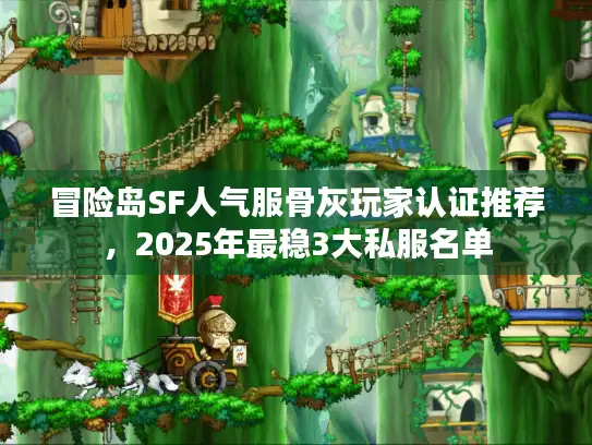 冒险岛SF人气服骨灰玩家认证推荐，2025年最稳3大私服名单