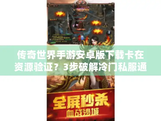 传奇世界手游安卓版下载卡在资源验证？3步破解冷门私服通道