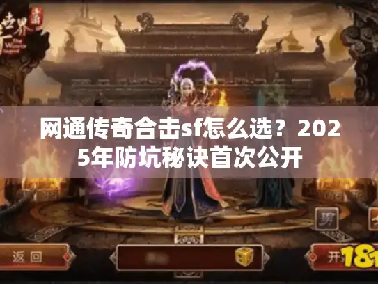 网通传奇合击sf怎么选？2025年防坑秘诀首次公开