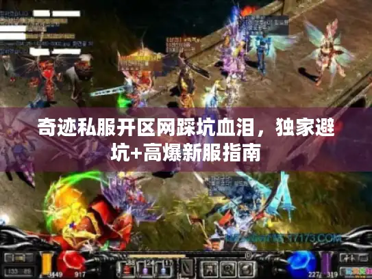 奇迹私服开区网踩坑血泪,独家避坑+高爆新服指南 奇迹私服开区网踩坑血泪,独家避坑+高爆新服指南