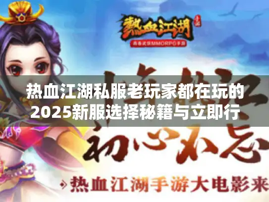 热血江湖私服老玩家都在玩的2025新服选择秘籍与立即行动策略！