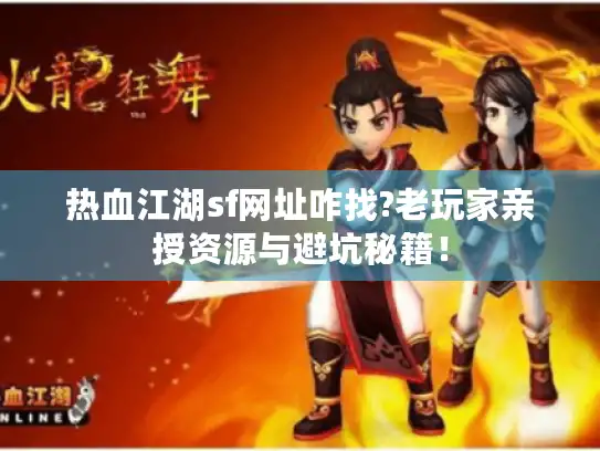 热血江湖sf网址咋找?老玩家亲授资源与避坑秘籍！