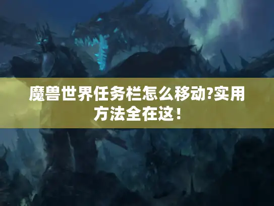 魔兽世界任务栏怎么移动?实用方法全在这！