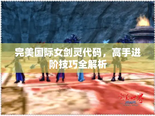 完美国际女剑灵代码，高手进阶技巧全解析