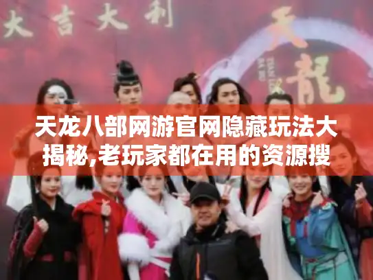 天龙八部网游官网隐藏玩法大揭秘,老玩家都在用的资源搜索术 天龙八部网游官网隐藏玩法大揭秘,老玩家都在用的资源搜索术