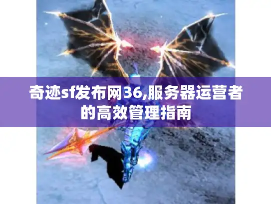 奇迹sf发布网36,服务器运营者的高效管理指南