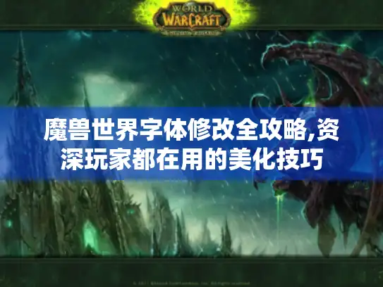魔兽世界字体修改全攻略,资深玩家都在用的美化技巧