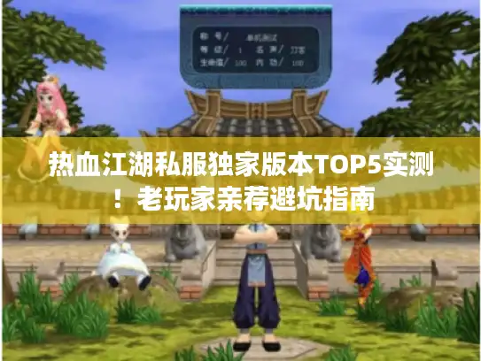 热血江湖私服独家版本TOP5实测！老玩家亲荐避坑指南