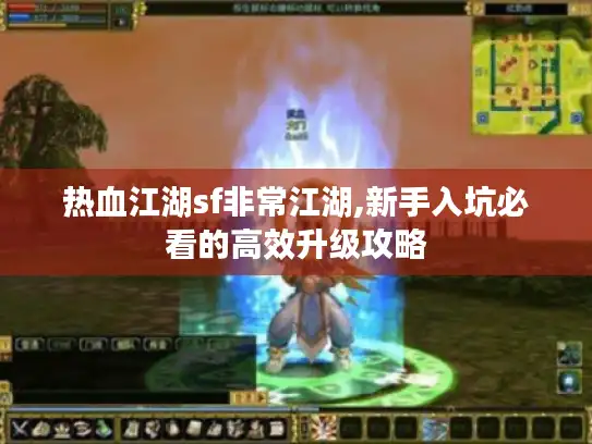 热血江湖sf非常江湖,新手入坑必看的高效升级攻略