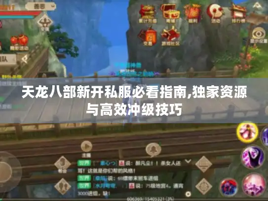 天龙八部新开私服必看指南,独家资源与高效冲级技巧 天龙八部新开私服必看指南,独家资源与高效冲级技巧