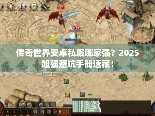传奇世界安卓私服哪家强？2025超强避坑手册速藏！