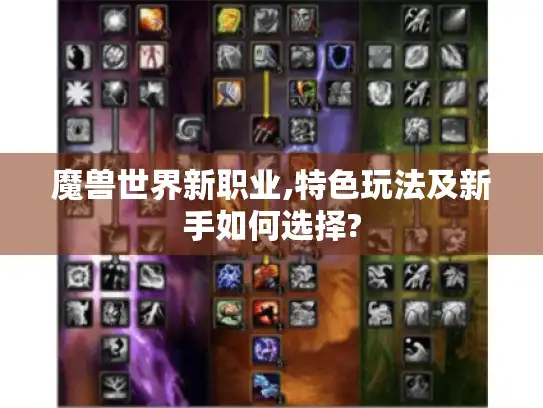 魔兽世界新职业,特色玩法及新手如何选择?