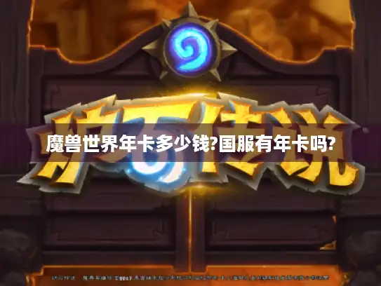 魔兽世界年卡多少钱?国服有年卡吗?