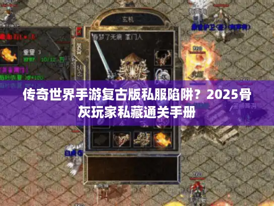传奇世界手游复古版私服陷阱?2025骨灰玩家私藏通关手册 传奇世界手游复古版私服陷阱?2025骨灰玩家私藏通关手册