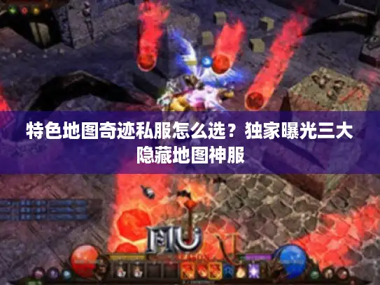 特色地图奇迹私服怎么选？独家曝光三大隐藏地图神服
