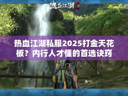 热血江湖私服2025打金天花板？内行人才懂的首选诀窍