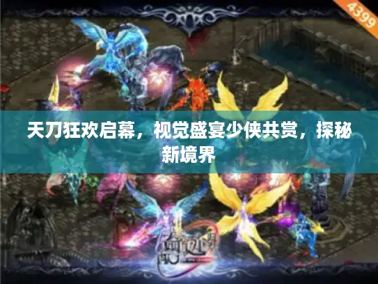 天刀狂欢启幕，视觉盛宴少侠共赏，探秘新境界