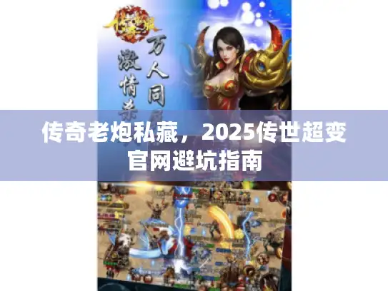 传奇老炮私藏，2025传世超变官网避坑指南