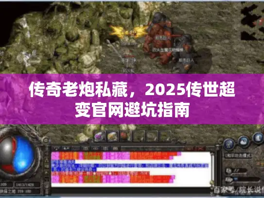 传奇老炮私藏，2025传世超变官网避坑指南