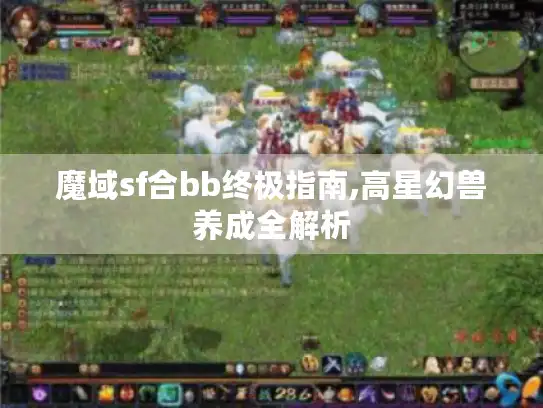 魔域sf合bb终极指南,高星幻兽养成全解析