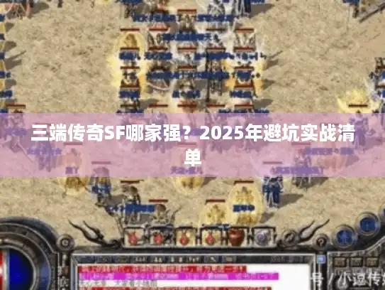 三端传奇SF哪家强？2025年避坑实战清单