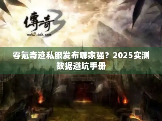 零氪奇迹私服发布哪家强?2025实测数据避坑手册 零氪奇迹私服发布哪家强?2025实测数据避坑手册