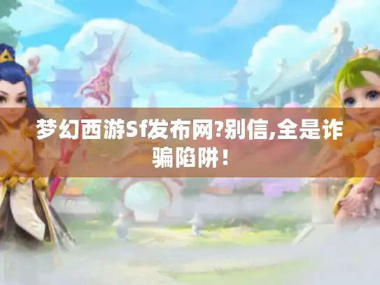 梦幻西游Sf发布网?别信,全是诈骗陷阱！