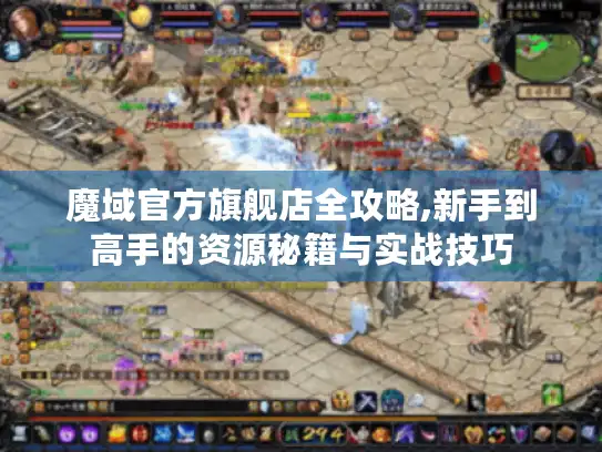 魔域官方旗舰店全攻略,新手到高手的资源秘籍与实战技巧