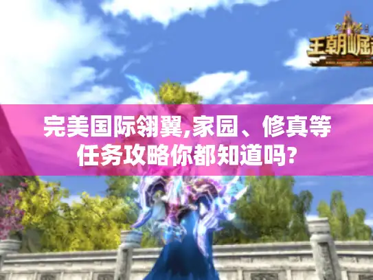 完美国际翎翼,家园、修真等任务攻略你都知道吗? 完美国际翎翼,家园、修真等任务攻略你都知道吗?